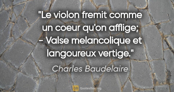 Charles Baudelaire citation: "Le violon fremit comme un coeur qu'on afflige; - Valse..."