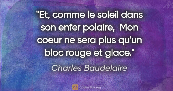 Charles Baudelaire citation: "Et, comme le soleil dans son enfer polaire,  Mon coeur ne sera..."