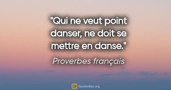 Proverbes français citation: "Qui ne veut point danser, ne doit se mettre en danse."