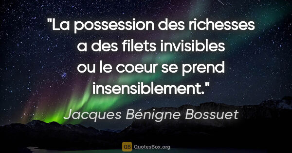 Jacques Bénigne Bossuet citation: "La possession des richesses a des filets invisibles ou le..."
