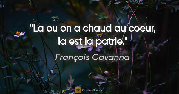 François Cavanna citation: "La ou on a chaud au coeur, la est la patrie."