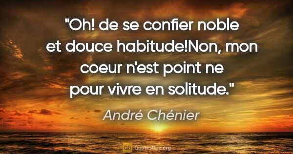 André Chénier citation: "Oh! de se confier noble et douce habitude!Non, mon coeur n'est..."