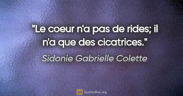 Sidonie Gabrielle Colette citation: "Le coeur n'a pas de rides; il n'a que des cicatrices."