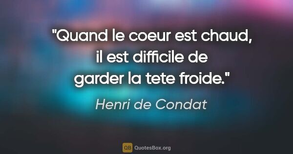 Henri de Condat citation: "Quand le coeur est chaud, il est difficile de garder la tete..."