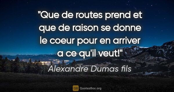 Alexandre Dumas fils citation: "Que de routes prend et que de raison se donne le coeur pour en..."