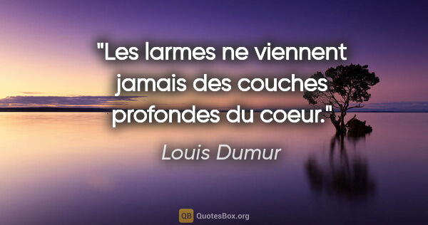 Louis Dumur citation: "Les larmes ne viennent jamais des couches profondes du coeur."