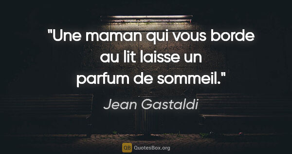 Jean Gastaldi citation: "Une maman qui vous borde au lit laisse un parfum de sommeil."