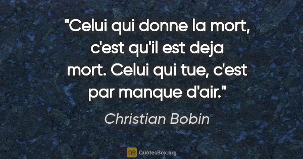 Christian Bobin citation: "Celui qui donne la mort, c'est qu'il est deja mort. Celui qui..."