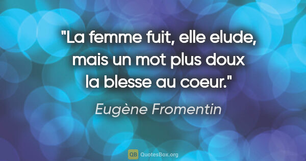 Eugène Fromentin citation: "La femme fuit, elle elude, mais un mot plus doux la blesse au..."