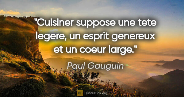 Paul Gauguin citation: "Cuisiner suppose une tete legere, un esprit genereux et un..."