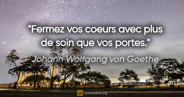 Johann Wolfgang von Goethe citation: "Fermez vos coeurs avec plus de soin que vos portes."