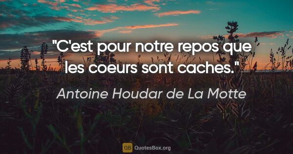 Antoine Houdar de La Motte citation: "C'est pour notre repos que les coeurs sont caches."