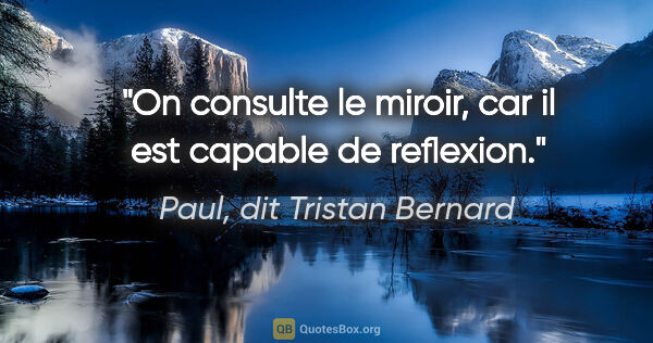 Paul, dit Tristan Bernard citation: "On consulte le miroir, car il est capable de reflexion."