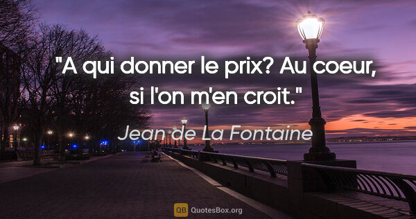 Jean de La Fontaine citation: "A qui donner le prix? Au coeur, si l'on m'en croit."