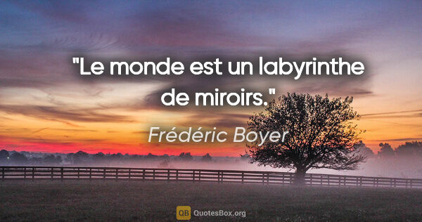 Frédéric Boyer citation: "Le monde est un labyrinthe de miroirs."
