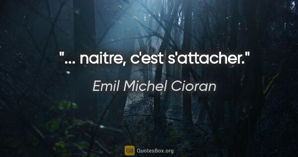 Emil Michel Cioran citation: "... naitre, c'est s'attacher."