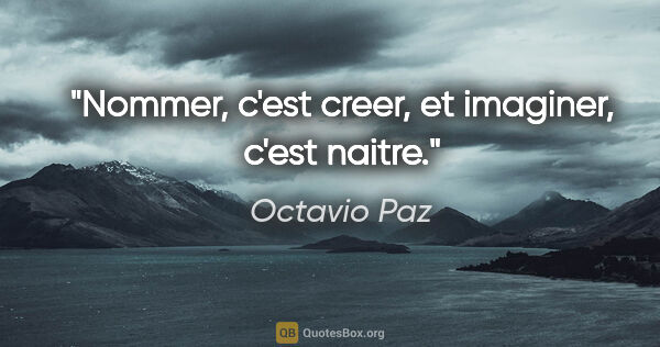 Octavio Paz citation: "Nommer, c'est creer, et imaginer, c'est naitre."