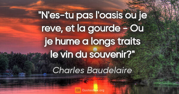 Charles Baudelaire citation: "N'es-tu pas l'oasis ou je reve, et la gourde - Ou je hume a..."