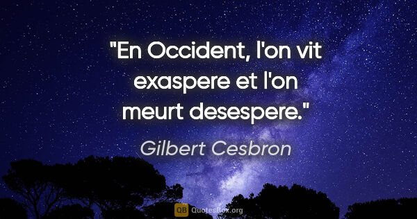 Gilbert Cesbron citation: "En Occident, l'on vit exaspere et l'on meurt desespere."