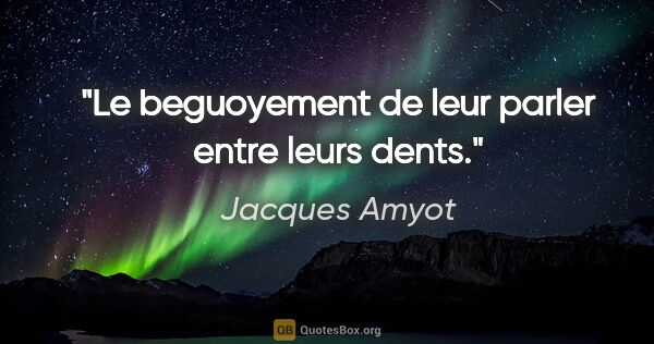 Jacques Amyot citation: "Le beguoyement de leur parler entre leurs dents."