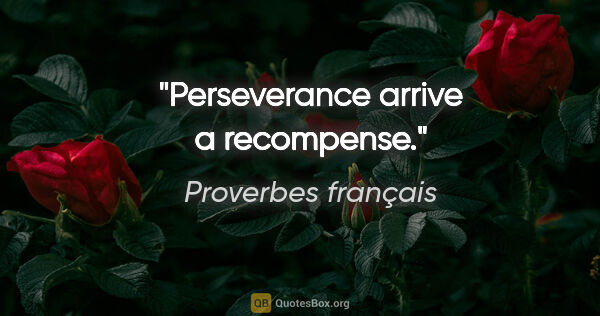 Proverbes français citation: "Perseverance arrive a recompense."