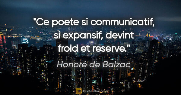 Honoré de Balzac citation: "Ce poete si communicatif, si expansif, devint froid et reserve."
