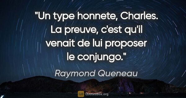 Raymond Queneau citation: "Un type honnete, Charles. La preuve, c'est qu'il venait de lui..."