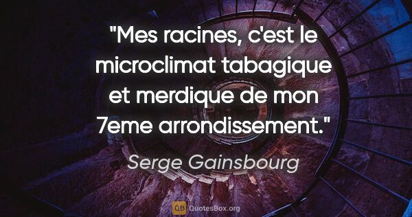Serge Gainsbourg citation: "Mes racines, c'est le microclimat tabagique et merdique de mon..."