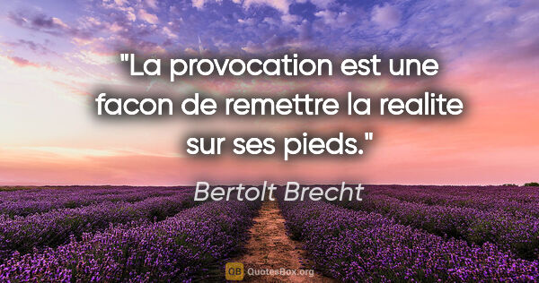 Bertolt Brecht citation: "La provocation est une facon de remettre la realite sur ses..."
