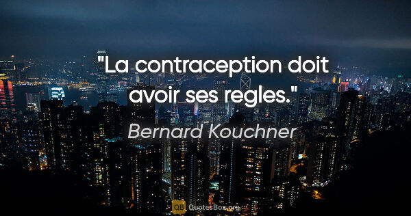 Bernard Kouchner citation: "La contraception doit avoir ses regles."