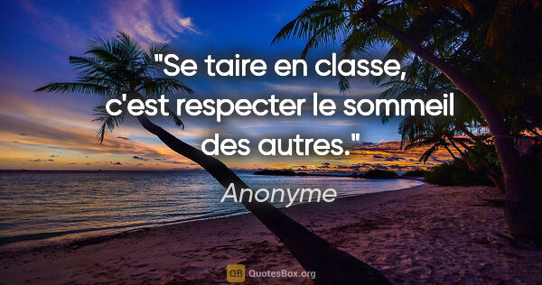 Anonyme citation: "Se taire en classe, c'est respecter le sommeil des autres."