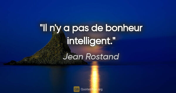Jean Rostand citation: "Il n'y a pas de bonheur intelligent."