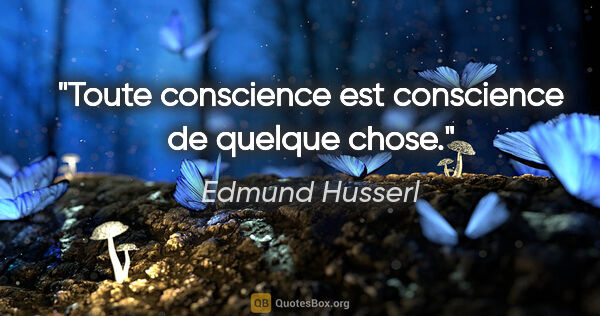 Edmund Husserl citation: "Toute conscience est conscience de quelque chose."
