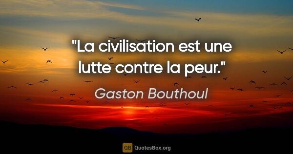 Gaston Bouthoul citation: "La civilisation est une lutte contre la peur."