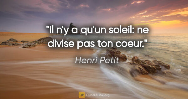 Henri Petit citation: "Il n'y a qu'un soleil: ne divise pas ton coeur."