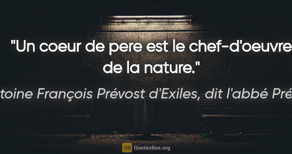 Antoine François Prévost d'Exiles, dit l'abbé Prévost citation: "Un coeur de pere est le chef-d'oeuvre de la nature."