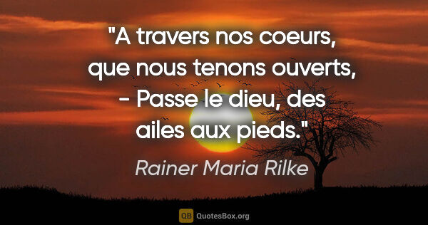 Rainer Maria Rilke citation: "A travers nos coeurs, que nous tenons ouverts, - Passe le..."