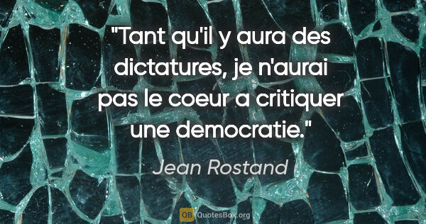 Jean Rostand citation: "Tant qu'il y aura des dictatures, je n'aurai pas le coeur a..."