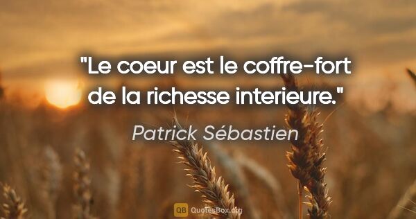 Patrick Sébastien citation: "Le coeur est le coffre-fort de la richesse interieure."