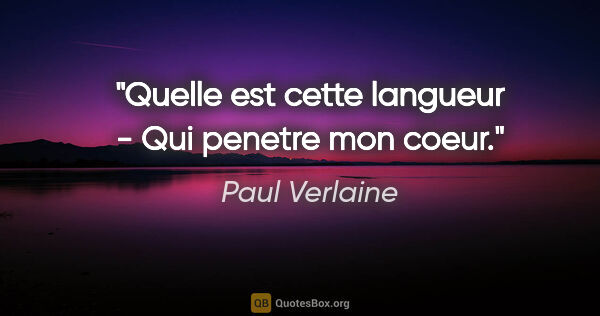 Paul Verlaine citation: "Quelle est cette langueur - Qui penetre mon coeur."