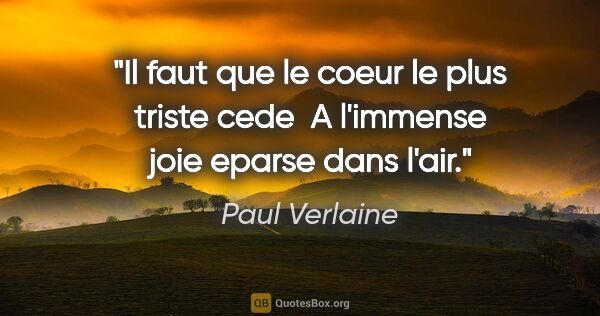Paul Verlaine citation: "Il faut que le coeur le plus triste cede  A l'immense joie..."
