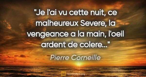 Pierre Corneille citation: "Je l'ai vu cette nuit, ce malheureux Severe, la vengeance a la..."