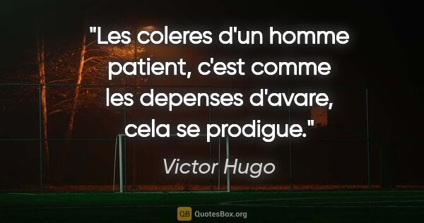 Victor Hugo citation: "Les coleres d'un homme patient, c'est comme les depenses..."
