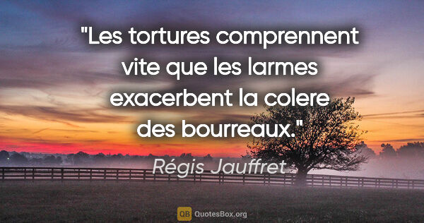 Régis Jauffret citation: "Les tortures comprennent vite que les larmes exacerbent la..."