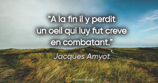 Jacques Amyot citation: "A la fin il y perdit un oeil qui luy fut creve en combatant."