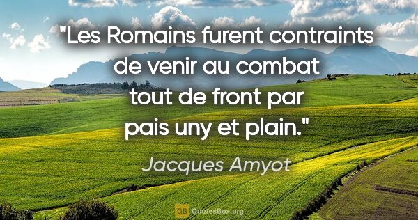 Jacques Amyot citation: "Les Romains furent contraints de venir au combat tout de front..."