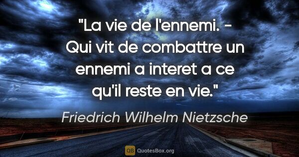 Friedrich Wilhelm Nietzsche citation: "La vie de l'ennemi. - Qui vit de combattre un ennemi a interet..."