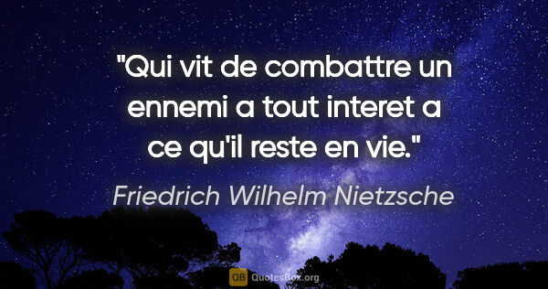Friedrich Wilhelm Nietzsche citation: "Qui vit de combattre un ennemi a tout interet a ce qu'il reste..."