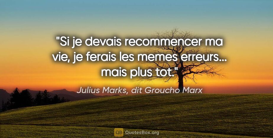 Julius Marks, dit Groucho Marx citation: "Si je devais recommencer ma vie, je ferais les memes..."