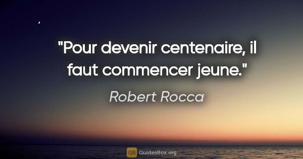 Robert Rocca citation: "Pour devenir centenaire, il faut commencer jeune."